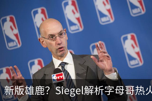 新版雄鹿？Siegel解析字母哥热火首秀的挑战与困境