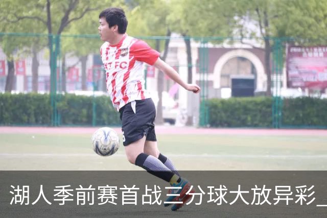 湖人季前赛首战三分球大放异彩 扎威与格莱姆斯有望首发
